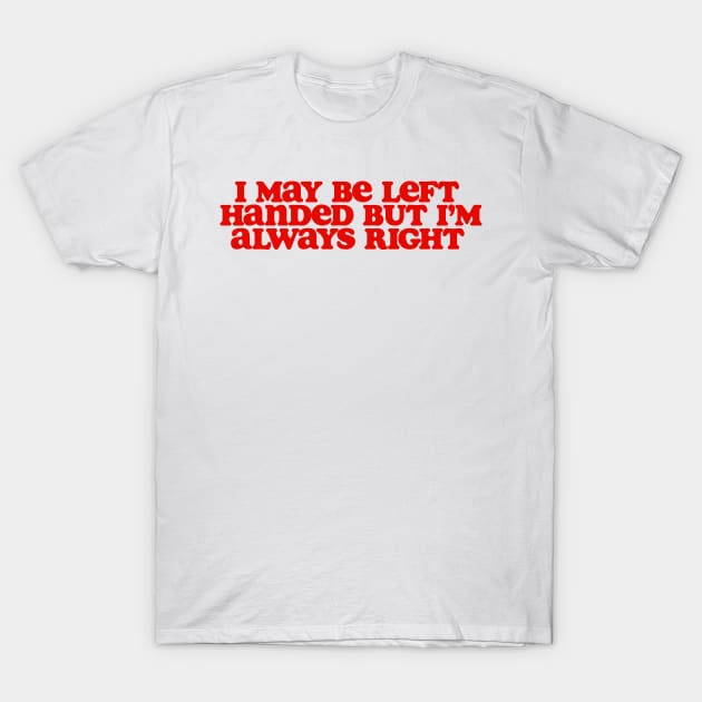 i may be left handed but im always right shirt, left handed funny T-Shirt by ILOVEY2K